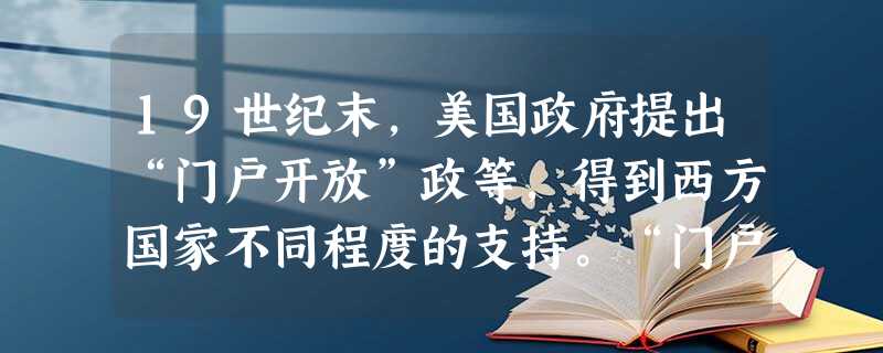 19世纪末,美国政府提出“门户开放”政等,得到西方国家不同程度的支持。“门户开放”政策规定:“各国货物,一律按中国政府现税率征收关税。”这一规定的目的是A.协调 19世纪末,美国政府提出“门户开放”政等,得到西方国家不同程度的支持。“门户开放”政策规定:“各国货物,一律按中国政府现税率征收关税。”这一规定的目的是A.协调