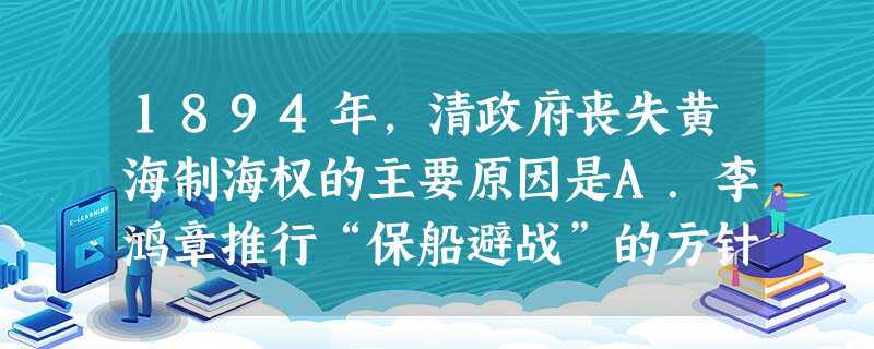 1894年,清政府丧失黄海制海权的主要原因是A.李鸿章推行“保船避战”的方针B.北洋舰队主力被歼灭C.北洋舰队将领临阵脱逃D.北洋舰队装备落后 1894年,清政府丧失黄海制海权的主要原因是A.李鸿章推行“保船避战”的方针B.北洋舰队主力被歼灭C.北洋舰队将领临阵脱逃D.北洋舰队装备落后