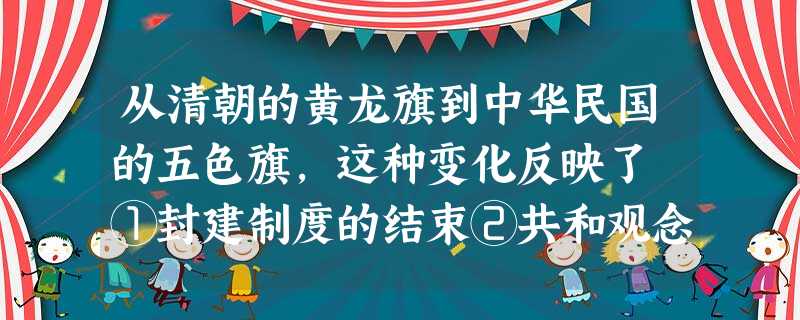 从清朝的黄龙旗到中华民国的五色旗,这种变化反映了 ①封建制度的结束②共和观念的深入③民主平等的趋势④民族团结的重要 从清朝的黄龙旗到中华民国的五色旗,这种变化反映了 ①封建制度的结束②共和观念的深入③民主平等的趋势④民族团结的重要