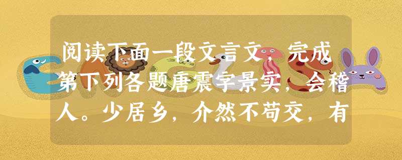 阅读下面一段文言文,完成第下列各题唐震字景实,会稽人。少居乡,介然不苟交,有言其过者辄喜。既登第为小官,有权贵以牒荐之者,震内牒箧中,已而干政,震取牒还之,封题 阅读下面一段文言文,完成第下列各题唐震字景实,会稽人。少居乡,介然不苟交,有言其过者辄喜。既登第为小官,有权贵以牒荐之者,震内牒箧中,已而干政,震取牒还之,封题