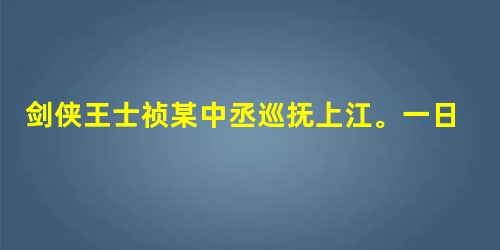 剑侠王士祯某中丞巡抚上江。一日,遣使赍金数千赴京师。途宿古庙中,扃钥甚固。晨起,已失金所在,而门钥宛然。怪之。归以告中丞,中丞大 剑侠王士祯某中丞巡抚上江。一日,遣使赍金数千赴京师。途宿古庙中,扃钥甚固。晨起,已失金所在,而门钥宛然。怪之。归以告中丞,中丞大