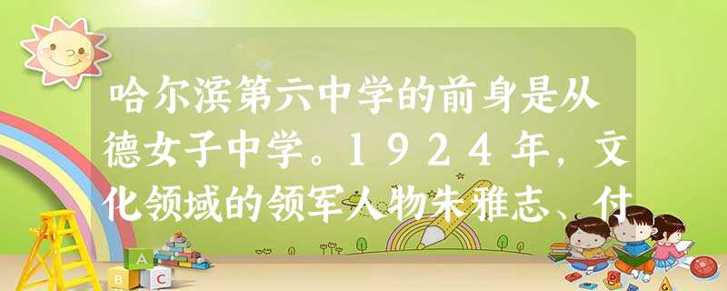 哈尔滨第六中学的前身是从德女子中学。1924年,文化领域的领军人物朱雅志、付润成等人募集经费,准备振兴国民教育。他们找到了哈尔 哈尔滨第六中学的前身是从德女子中学。1924年,文化领域的领军人物朱雅志、付润成等人募集经费,准备振兴国民教育。他们找到了哈尔