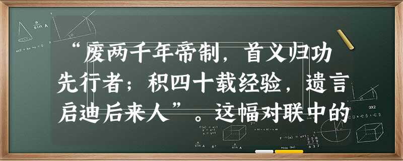 “废两千年帝制,首义归功先行者;积四十载经验,遗言启迪后来人”。这幅对联中的“先行者”是A.洪秀全B.梁启超C.孙中山D.毛泽东 “废两千年帝制,首义归功先行者;积四十载经验,遗言启迪后来人”。这幅对联中的“先行者”是A.洪秀全B.梁启超C.孙中山D.毛泽东