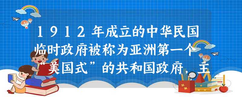 1912年成立的中华民国临时政府被称为亚洲第一个 “美国式”的共和国政府,主要是因为( )A.临时政府是在美国的支持下建立的B.《临时约法》是资产阶级宪法C.《 1912年成立的中华民国临时政府被称为亚洲第一个 “美国式”的共和国政府,主要是因为( )A.临时政府是在美国的支持下建立的B.《临时约法》是资产阶级宪法C.《