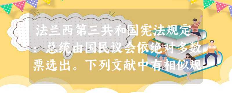 法兰西第三共和国宪法规定:总统由国民议会依绝对多数票选出。下列文献中有相似规定内容的是A.1689年英国《权利法案》B.1781年《邦联条例》C.美国联邦宪法D 法兰西第三共和国宪法规定:总统由国民议会依绝对多数票选出。下列文献中有相似规定内容的是A.1689年英国《权利法案》B.1781年《邦联条例》C.美国联邦宪法D