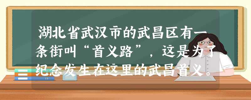 湖北省武汉市的武昌区有一条街叫“首义路”,这是为了纪念发生在这里的武昌首义。武昌首义发生于A.1911年10月10日B.1912年元旦C.1912年2月12 湖北省武汉市的武昌区有一条街叫“首义路”,这是为了纪念发生在这里的武昌首义。武昌首义发生于A.1911年10月10日B.1912年元旦C.1912年2月12
