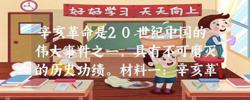 辛亥革命是20世纪中国的伟大事件之一,具有不可磨灭的历史功绩。材料一:辛亥革命以革命的方式解决了中国现代化过程中的政治文明选择问题 辛亥革命是20世纪中国的伟大事件之一,具有不可磨灭的历史功绩。材料一:辛亥革命以革命的方式解决了中国现代化过程中的政治文明选择问题