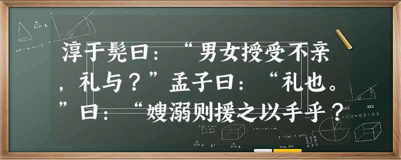 淳于髡曰:“男女授受不亲,礼与?”孟子曰:“礼也。”曰:“嫂溺则援之以手乎?”曰:“嫂溺不援,是豺狼也。男女授受不亲, 淳于髡曰:“男女授受不亲,礼与?”孟子曰:“礼也。”曰:“嫂溺则援之以手乎?”曰:“嫂溺不援,是豺狼也。男女授受不亲,