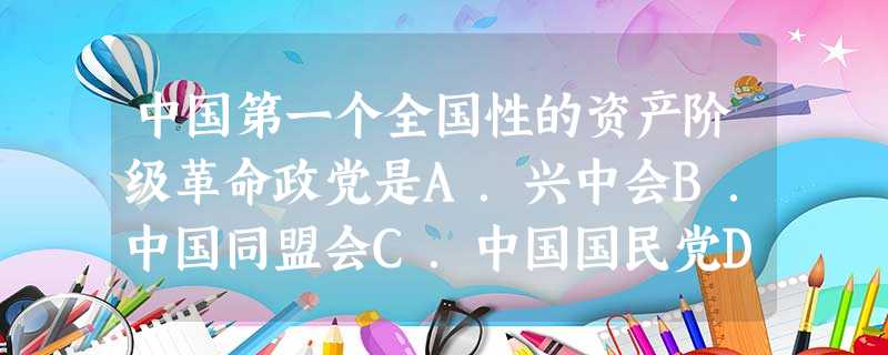 中国第一个全国性的资产阶级革命政党是A.兴中会B.中国同盟会C.中国国民党D.光复会 中国第一个全国性的资产阶级革命政党是A.兴中会B.中国同盟会C.中国国民党D.光复会