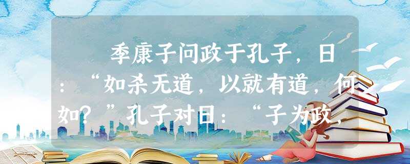 季康子问政于孔子,日:“如杀无道,以就有道,何如?”孔子对日:“子为政,焉用杀?子欲善而民善矣。君子之德风,小人 季康子问政于孔子,日:“如杀无道,以就有道,何如?”孔子对日:“子为政,焉用杀?子欲善而民善矣。君子之德风,小人