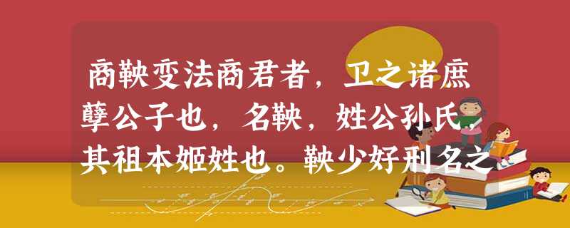 商鞅变法商君者,卫之诸庶孽公子也,名鞅,姓公孙氏,其祖本姬姓也。鞅少好刑名之学,事魏相公叔座为中庶子。公叔既死,公孙鞅闻秦孝公下令国中求贤者,将修缪公之业,东复 商鞅变法商君者,卫之诸庶孽公子也,名鞅,姓公孙氏,其祖本姬姓也。鞅少好刑名之学,事魏相公叔座为中庶子。公叔既死,公孙鞅闻秦孝公下令国中求贤者,将修缪公之业,东复