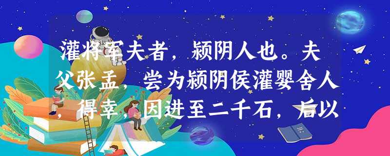 灌将军夫者,颍阴人也。夫父张孟,尝为颍阴侯灌婴舍人,得幸,因进至二千石,后以灌氏姓为灌孟。吴楚反时,颍阴侯灌何为将军,属太尉, 灌将军夫者,颍阴人也。夫父张孟,尝为颍阴侯灌婴舍人,得幸,因进至二千石,后以灌氏姓为灌孟。吴楚反时,颍阴侯灌何为将军,属太尉,