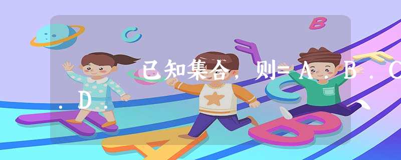 已知集合,则=A.B.C.D. 已知集合,则=A.B.C.D.