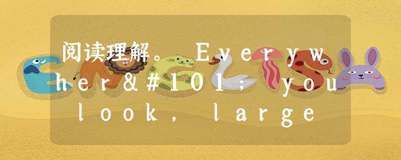 阅读理解。 Everywhere you look, large quantities of information in the worl 阅读理解。 Everywhere you look, large quantities of information in the worl