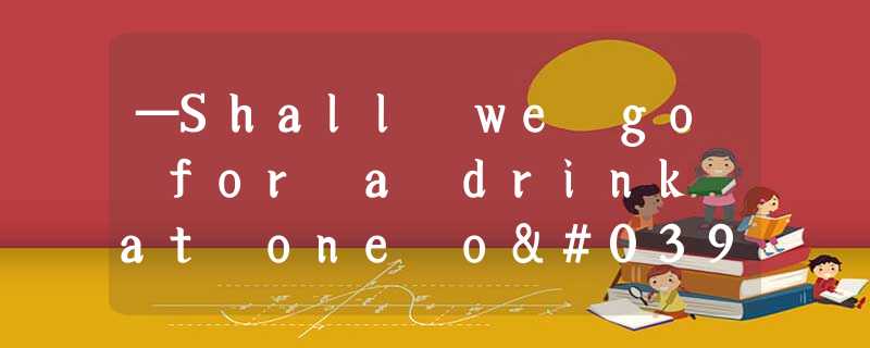 —Shall we go for a drink at one o'clock this afternoon?—________. Will two o'clo —Shall we go for a drink at one o'clock this afternoon?—________. Will two o'clo