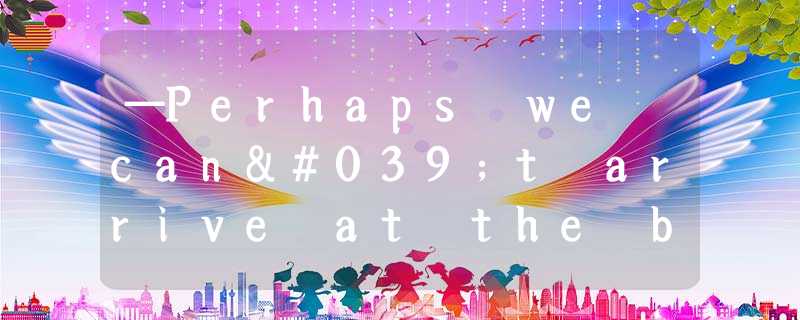 —Perhaps we can't arrive at the bus station on time.—________.We still have fort —Perhaps we can't arrive at the bus station on time.—________.We still have fort
