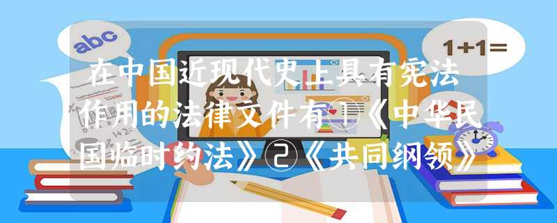 在中国近现代史上具有宪法作用的法律文件有①《中华民国临时约法》②《共同纲领》③《反分裂国家法》④1954年《中华人民共和国宪法》A.①②④B.①③④C.②③④D 在中国近现代史上具有宪法作用的法律文件有①《中华民国临时约法》②《共同纲领》③《反分裂国家法》④1954年《中华人民共和国宪法》A.①②④B.①③④C.②③④D