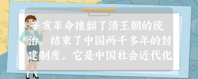 辛亥革命推翻了清王朝的统治,结束了中国两千多年的封建制度。它是中国社会近代化进程中显著的里程碑。 辛亥革命推翻了清王朝的统治,结束了中国两千多年的封建制度。它是中国社会近代化进程中显著的里程碑。
