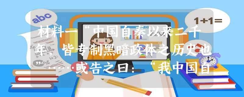 材料一“中国自秦以来二千年,皆专制黑暗政体之历史也”……或告之曰:“我中国自秦以来二千年,皆封建社会之历史耳, 材料一“中国自秦以来二千年,皆专制黑暗政体之历史也”……或告之曰:“我中国自秦以来二千年,皆封建社会之历史耳,