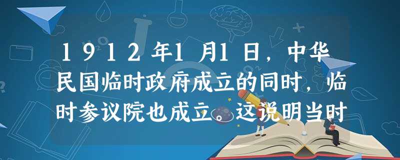 1912年1月1日,中华民国临时政府成立的同时,临时参议院也成立。这说明当时中华民国A.实行议会共和制B.权力过于分散C.注重权力的制衡D.实现了全国普选 1912年1月1日,中华民国临时政府成立的同时,临时参议院也成立。这说明当时中华民国A.实行议会共和制B.权力过于分散C.注重权力的制衡D.实现了全国普选