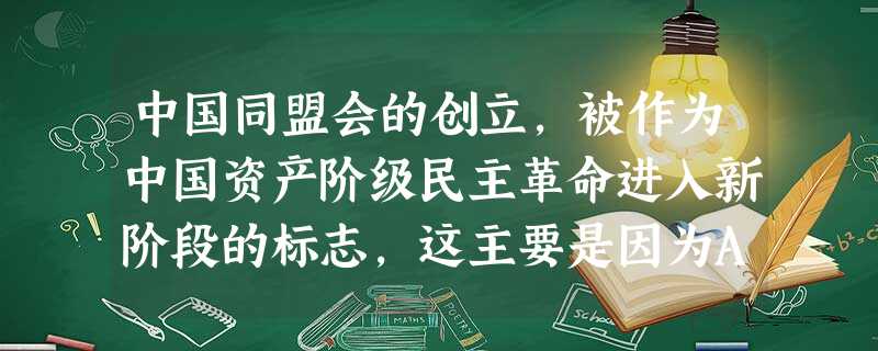 中国同盟会的创立,被作为中国资产阶级民主革命进入新阶段的标志,这主要是因为A.分散的革命团体走向联合B.提出了明确的斗争纲领C.形成了资产阶级革命派D.革命 中国同盟会的创立,被作为中国资产阶级民主革命进入新阶段的标志,这主要是因为A.分散的革命团体走向联合B.提出了明确的斗争纲领C.形成了资产阶级革命派D.革命