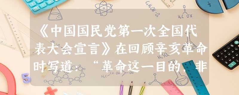 《中国国民党第一次全国代表大会宣言》在回顾辛亥革命时写道:“革命这一目的,非仅在于倾覆满洲而已,乃在满洲颠覆以后,得从事于改造中国。”那就是“政治方面,由专制制 《中国国民党第一次全国代表大会宣言》在回顾辛亥革命时写道:“革命这一目的,非仅在于倾覆满洲而已,乃在满洲颠覆以后,得从事于改造中国。”那就是“政治方面,由专制制