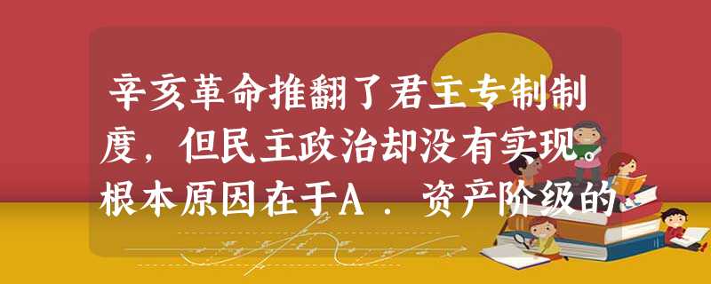 辛亥革命推翻了君主专制制度,但民主政治却没有实现。根本原因在于A.资产阶级的软弱和妥协B.中国封建经济仍占主导地位C.袁世凯篡夺了辛亥革命的果实D.帝国主义的干 辛亥革命推翻了君主专制制度,但民主政治却没有实现。根本原因在于A.资产阶级的软弱和妥协B.中国封建经济仍占主导地位C.袁世凯篡夺了辛亥革命的果实D.帝国主义的干
