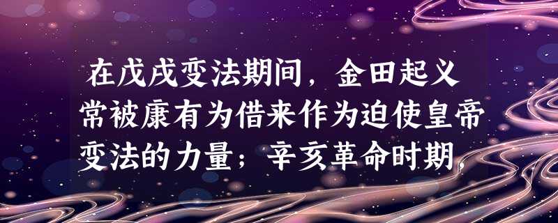 在戊戌变法期间,金田起义常被康有为借来作为迫使皇帝变法的力量;辛亥革命时期,孙中山自觉接受了太平天国反清的正面影响和因争权夺利而导致分裂火并的反面教训。”材料表 在戊戌变法期间,金田起义常被康有为借来作为迫使皇帝变法的力量;辛亥革命时期,孙中山自觉接受了太平天国反清的正面影响和因争权夺利而导致分裂火并的反面教训。”材料表