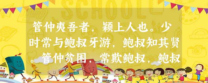 管仲夷吾者,颖上人也。少时常与鲍叔牙游,鲍叔知其贤。管仲贫困,常欺鲍叔,鲍叔终善遇之,不以为言。已而鲍叔事公子小白,管仲事公子纠。及 管仲夷吾者,颖上人也。少时常与鲍叔牙游,鲍叔知其贤。管仲贫困,常欺鲍叔,鲍叔终善遇之,不以为言。已而鲍叔事公子小白,管仲事公子纠。及