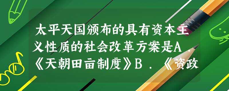太平天国颁布的具有资本主义性质的社会改革方案是A.《天朝田亩制度》B.《资政新篇》C.《权利法案》D.《1787年宪法》 太平天国颁布的具有资本主义性质的社会改革方案是A.《天朝田亩制度》B.《资政新篇》C.《权利法案》D.《1787年宪法》