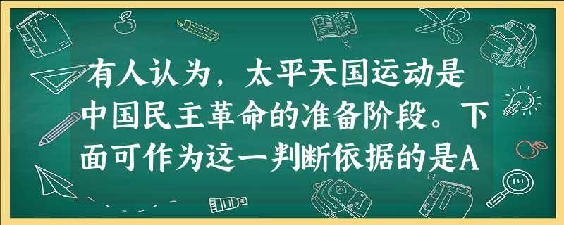 有人认为,太平天国运动是中国民主革命的准备阶段。下面可作为这一判断依据的是A.颁布《天朝田亩制度》B.颁布《资政新篇》C.动摇清朝的统治地位D.抗击侵略者 有人认为,太平天国运动是中国民主革命的准备阶段。下面可作为这一判断依据的是A.颁布《天朝田亩制度》B.颁布《资政新篇》C.动摇清朝的统治地位D.抗击侵略者