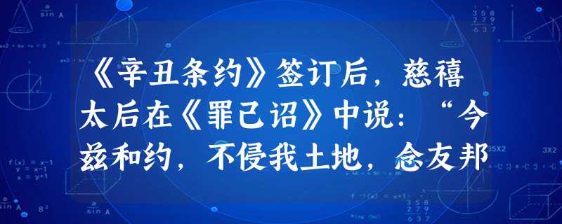 《辛丑条约》签订后,慈禧太后在《罪己诏》中说:“今兹和约,不侵我土地,念友邦之见谅,疾愚暴之无知。……量中华之物力,结与国之欢心。”此时,帝国主义列 《辛丑条约》签订后,慈禧太后在《罪己诏》中说:“今兹和约,不侵我土地,念友邦之见谅,疾愚暴之无知。……量中华之物力,结与国之欢心。”此时,帝国主义列