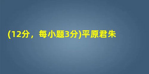 (12分,每小题3分)平原君朱建者,楚人也。故尝为淮南王黥布相,有罪去,后复事黥布。布欲反时,问平原君,平原君非之,布不听而听梁父 (12分,每小题3分)平原君朱建者,楚人也。故尝为淮南王黥布相,有罪去,后复事黥布。布欲反时,问平原君,平原君非之,布不听而听梁父
