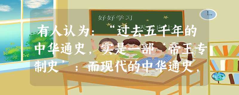 有人认为:“过去五千年的中华通史,实是一部‘帝王专制史’;而现代的中华通史,则是一部‘民主政治史’”。材料中从“过去”到“现代”的历史分界点应该指 有人认为:“过去五千年的中华通史,实是一部‘帝王专制史’;而现代的中华通史,则是一部‘民主政治史’”。材料中从“过去”到“现代”的历史分界点应该指