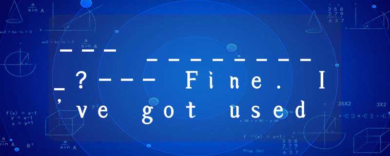 --- _________?--- Fine. I’ve got used to the climate here, and my health has imp --- _________?--- Fine. I’ve got used to the climate here, and my health has imp