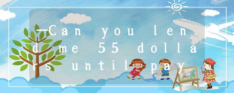 —Can you lend me 55 dollars until pay day.—_______Do you think I was born with a —Can you lend me 55 dollars until pay day.—_______Do you think I was born with a