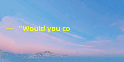 — “Would you come to see me tomorrow?” — “_________”.A.It depends.B.That depends — “Would you come to see me tomorrow?” — “_________”.A.It depends.B.That depends