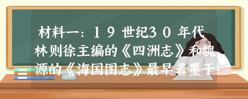 材料一:19世纪30年代林则徐主编的《四洲志》和魏源的《海国图志》最早着墨于西方的议会制度,其中对美国国会的介绍尤为详细 材料一:19世纪30年代林则徐主编的《四洲志》和魏源的《海国图志》最早着墨于西方的议会制度,其中对美国国会的介绍尤为详细