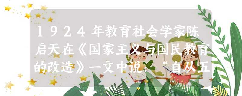 1924年教育社会学家陈启天在《国家主义与国民教育的改造》一文中说:“自从五四运动以来一切教育的材料均起了一个大大的改变:人人以为有国家色彩的教材太狭隘,不如采 1924年教育社会学家陈启天在《国家主义与国民教育的改造》一文中说:“自从五四运动以来一切教育的材料均起了一个大大的改变:人人以为有国家色彩的教材太狭隘,不如采