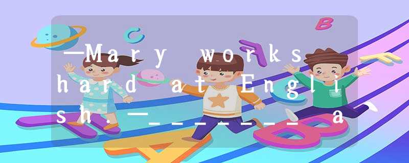 —Mary works hard at English.—_______ and_______.A.So does she; so you doB.So doe —Mary works hard at English.—_______ and_______.A.So does she; so you doB.So doe