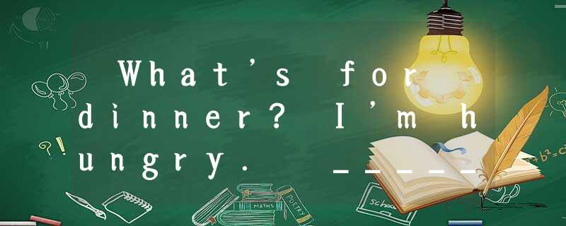 ―What’s for dinner? I’m hungry. ―________.Dinner will be ready shortly.A.Take it ―What’s for dinner? I’m hungry. ―________.Dinner will be ready shortly.A.Take it