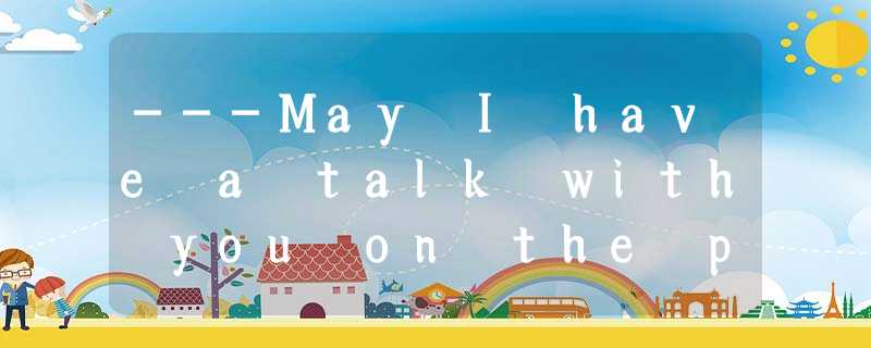 ---May I have a talk with you on the phone, Sir? ---May I have a talk with you on the phone, Sir?