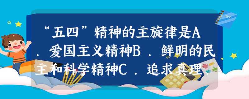 “五四”精神的主旋律是A.爱国主义精神B.鲜明的民主和科学精神C.追求真理、勇于解放的精神D.艰苦朴素的精神 “五四”精神的主旋律是A.爱国主义精神B.鲜明的民主和科学精神C.追求真理、勇于解放的精神D.艰苦朴素的精神
