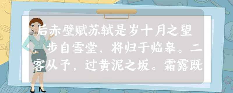 后赤壁赋苏轼是岁十月之望,步自雪堂,将归于临皋。二客从予,过黄泥之坂。霜露既降,木叶尽脱。人影在地.仰见明月,顾而乐之,行歌相答。已而叹 后赤壁赋苏轼是岁十月之望,步自雪堂,将归于临皋。二客从予,过黄泥之坂。霜露既降,木叶尽脱。人影在地.仰见明月,顾而乐之,行歌相答。已而叹