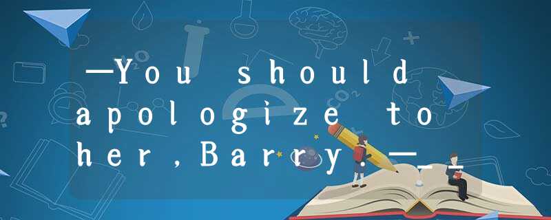 —You should apologize to her,Barry.—_______,but it’s not going to be easy.A.I su —You should apologize to her,Barry.—_______,but it’s not going to be easy.A.I su