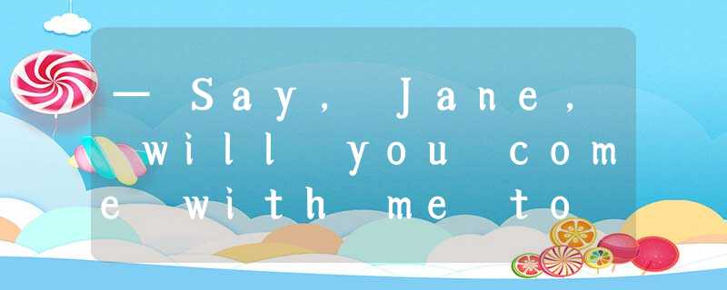 — Say, Jane, will you come with me to the game Friday? — ____, Bob, but I promis — Say, Jane, will you come with me to the game Friday? — ____, Bob, but I promis