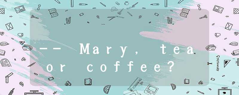 -- Mary, tea or coffee? -- Mary, tea or coffee?