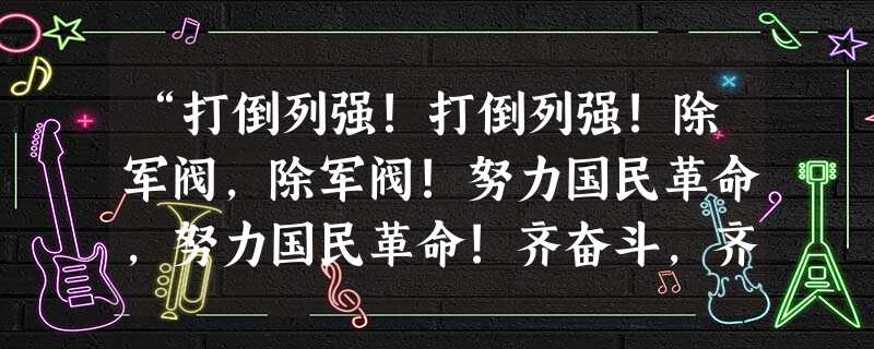 “打倒列强!打倒列强!除军阀,除军阀!努力国民革命,努力国民革命!齐奋斗,齐奋斗……”这是民主革命期间一首脍炙人口的歌曲,请问这首歌最可能在什么时候唱起A.北伐 “打倒列强!打倒列强!除军阀,除军阀!努力国民革命,努力国民革命!齐奋斗,齐奋斗……”这是民主革命期间一首脍炙人口的歌曲,请问这首歌最可能在什么时候唱起A.北伐