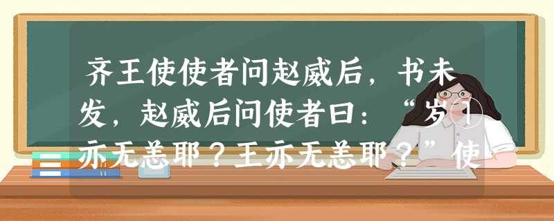 齐王使使者问赵威后,书未发,赵威后问使者曰:“岁①亦无恙耶?王亦无恙耶?”使者不说,曰:“臣奉使使威后今不问王而先问岁与民岂先贱 齐王使使者问赵威后,书未发,赵威后问使者曰:“岁①亦无恙耶?王亦无恙耶?”使者不说,曰:“臣奉使使威后今不问王而先问岁与民岂先贱