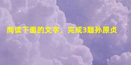 阅读下面的文字,完成3题孙原贞,名瑀,以字行,德兴人。永乐十三年进士。授礼部主事,历郎中。英宗初,用荐擢河南右参政。居官清慎,布吏才。正统八年,大臣会荐,迁浙江 阅读下面的文字,完成3题孙原贞,名瑀,以字行,德兴人。永乐十三年进士。授礼部主事,历郎中。英宗初,用荐擢河南右参政。居官清慎,布吏才。正统八年,大臣会荐,迁浙江